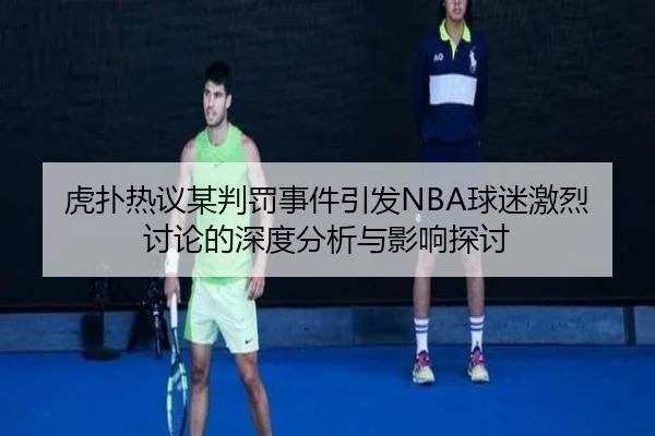 虎扑热议某判罚事件引发NBA球迷激烈讨论的深度分析与影响探讨