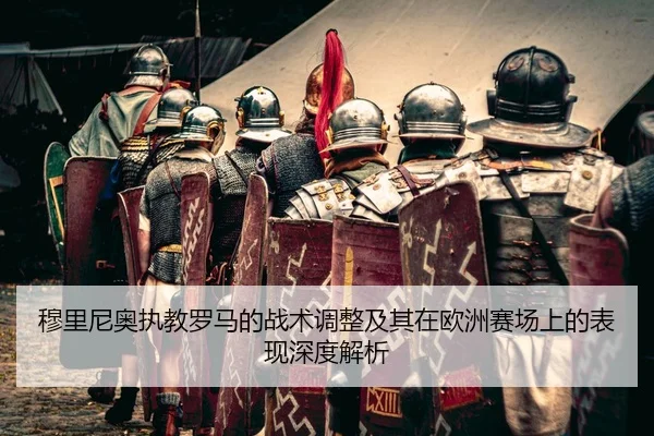 穆里尼奥执教罗马的战术调整及其在欧洲赛场上的表现深度解析